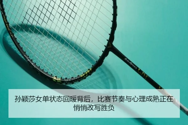 孙颖莎女单状态回暖背后，比赛节奏与心理成熟正在悄悄改写胜负